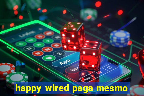 happy wired paga mesmo